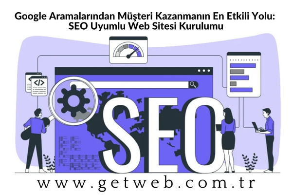 Google Aramalarından Müşteri Kazanmanın En Etkili Yolu: SEO Uyumlu Web Sitesi Kurulumu