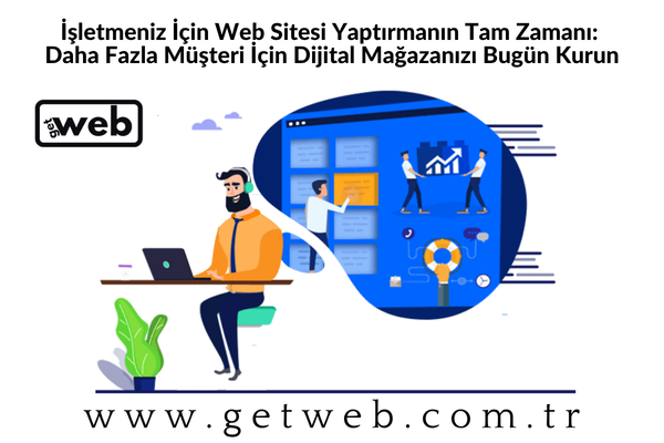 İşletmeniz İçin Web Sitesi Yaptırmanın Tam Zamanı: Daha Fazla Müşteri İçin Dijital Mağazanızı Bugün Kurun