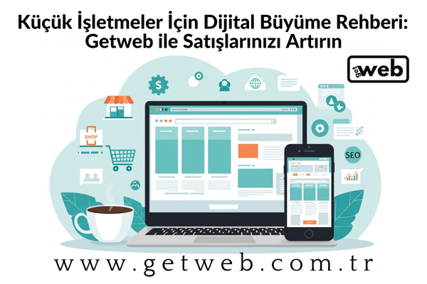 Küçük İşletmeler İçin Dijital Büyüme Rehberi: Getweb ile Satışlarınızı Artırın