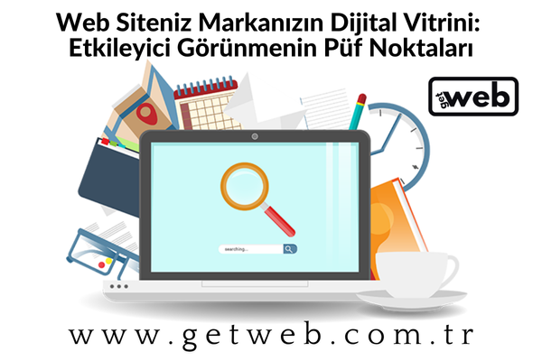 Web Siteniz Markanızın Dijital Vitrini: Etkileyici Görünmenin Püf Noktaları